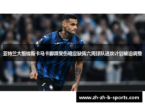 亚特兰大前锋斯卡马卡脚踝受伤确定缺阵六周球队进攻计划被迫调整 亚特兰大前锋斯卡马卡脚踝受伤确定缺阵六周球队进攻计划被迫调整