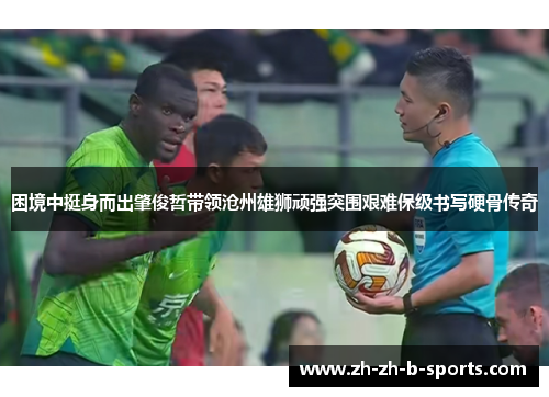 困境中挺身而出肇俊哲带领沧州雄狮顽强突围艰难保级书写硬骨传奇 困境中挺身而出肇俊哲带领沧州雄狮顽强突围艰难保级书写硬骨传奇