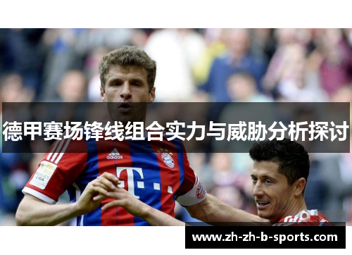 德甲赛场锋线组合实力与威胁分析探讨