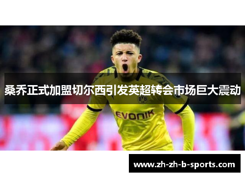 桑乔正式加盟切尔西引发英超转会市场巨大震动