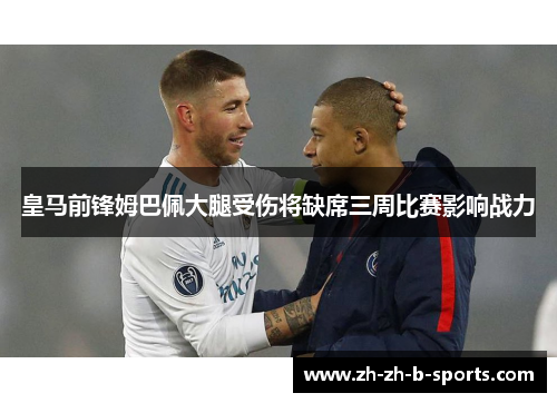 皇马前锋姆巴佩大腿受伤将缺席三周比赛影响战力 皇马前锋姆巴佩大腿受伤将缺席三周比赛影响战力