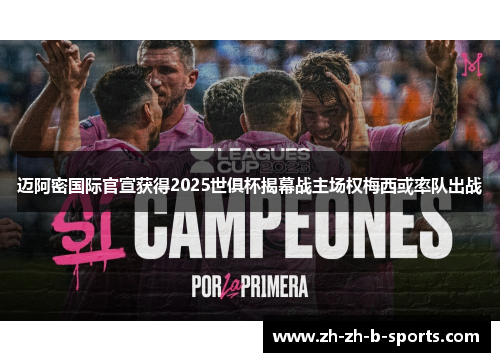 迈阿密国际官宣获得2025世俱杯揭幕战主场权梅西或率队出战 迈阿密国际官宣获得2025世俱杯揭幕战主场权梅西或率队出战