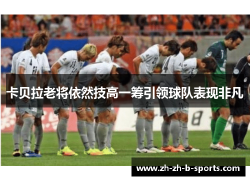 卡贝拉老将依然技高一筹引领球队表现非凡