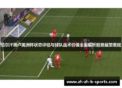 恰尔汗奥卢美洲杯状态评估与球队战术价值全面解析前景展望表现