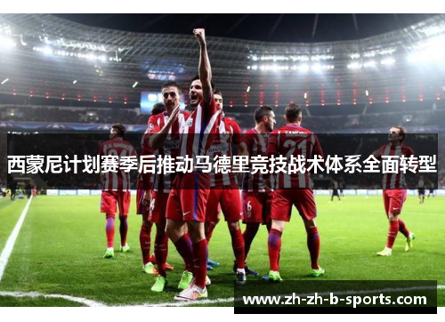 西蒙尼计划赛季后推动马德里竞技战术体系全面转型