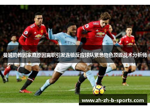 曼城助教因家庭原因离职引发连锁反应球队紧急物色顶级战术分析师 曼城助教因家庭原因离职引发连锁反应球队紧急物色顶级战术分析师