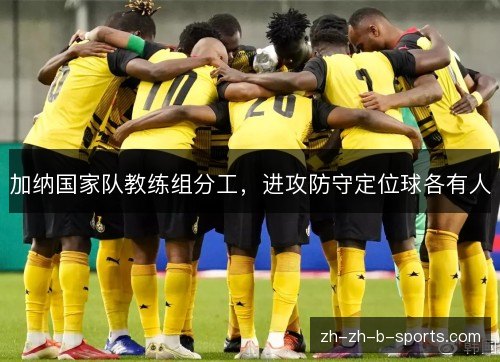 加纳国家队教练组分工,进攻防守定位球各有人 加纳国家队教练组分工,进攻防守定位球各有人
