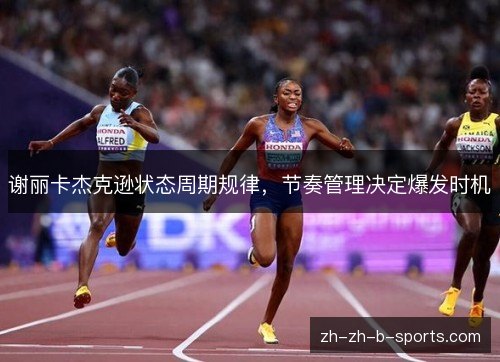 谢丽卡杰克逊状态周期规律,节奏管理决定爆发时机 谢丽卡杰克逊状态周期规律,节奏管理决定爆发时机