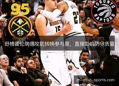 舒格雷伦纳德攻防转换参与度,直接影响防守质量 舒格雷伦纳德攻防转换参与度,直接影响防守质量